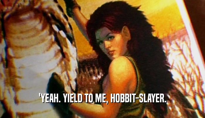 'YEAH. YIELD TO ME, HOBBIT-SLAYER.  