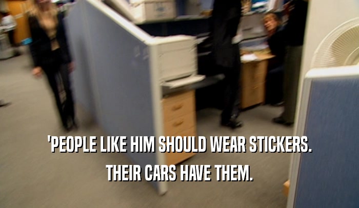 'PEOPLE LIKE HIM SHOULD WEAR STICKERS. THEIR CARS HAVE THEM. 