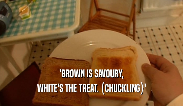 'BROWN IS SAVOURY, WHITE'S THE TREAT. (CHUCKLING)' 