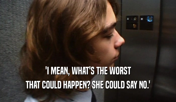 'I MEAN, WHAT'S THE WORST THAT COULD HAPPEN? SHE COULD SAY NO.' 