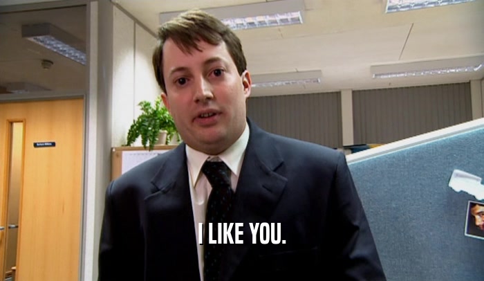 I LIKE YOU.  