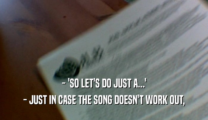 - 'SO LET'S DO JUST A...' - JUST IN CASE THE SONG DOESN'T WORK OUT, 