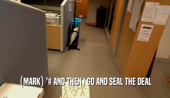 (MARK) '# AND THEN I GO AND SEAL THE DEAL  
