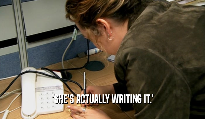 'SHE'S ACTUALLY WRITING IT.'
  
