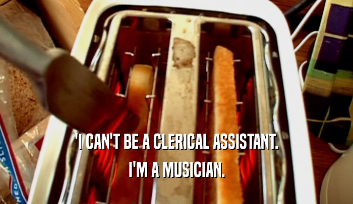 'I CAN'T BE A CLERICAL ASSISTANT. I'M A MUSICIAN. 