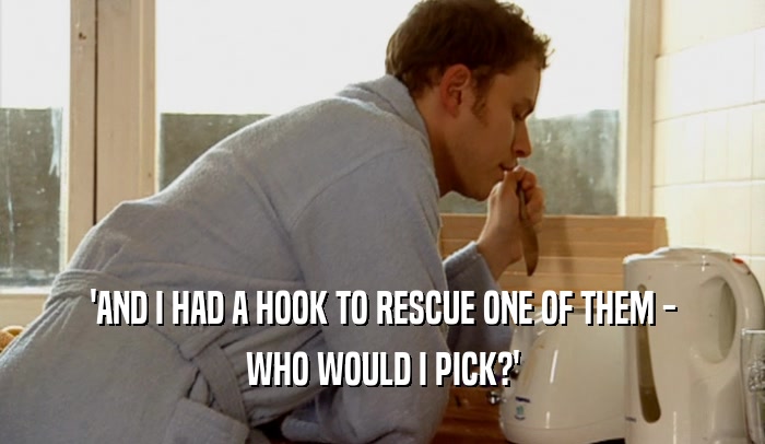 'AND I HAD A HOOK TO RESCUE ONE OF THEM - WHO WOULD I PICK?' 