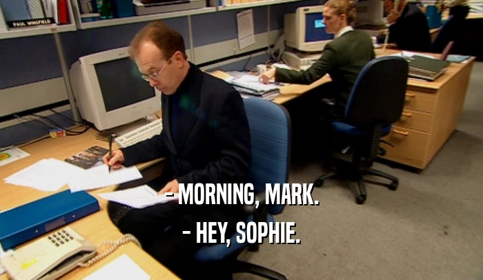 - MORNING, MARK. - HEY, SOPHIE. 