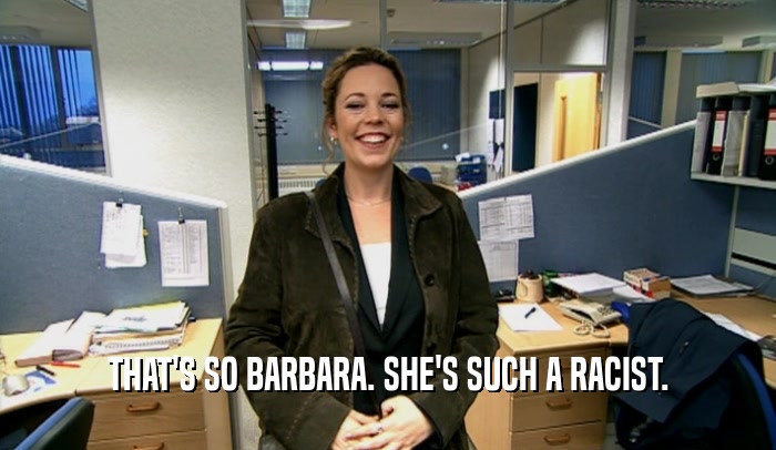 THAT'S SO BARBARA. SHE'S SUCH A RACIST.
  