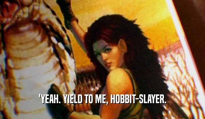 'YEAH. YIELD TO ME, HOBBIT-SLAYER.  