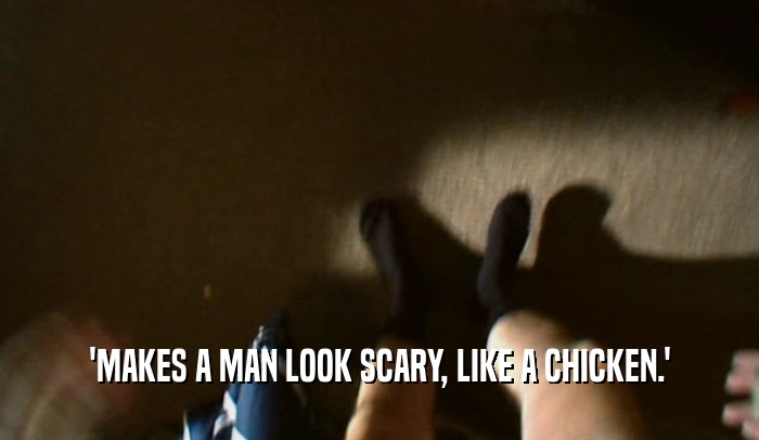 'MAKES A MAN LOOK SCARY, LIKE A CHICKEN.'  