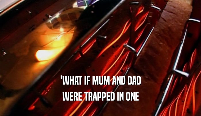 'WHAT IF MUM AND DAD WERE TRAPPED IN ONE 