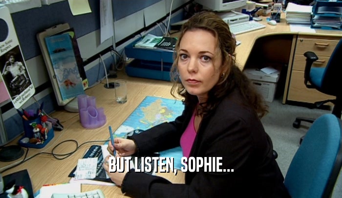 BUT LISTEN, SOPHIE...  