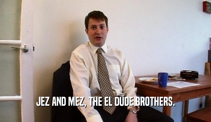 JEZ AND MEZ, THE EL DUDE BROTHERS.  