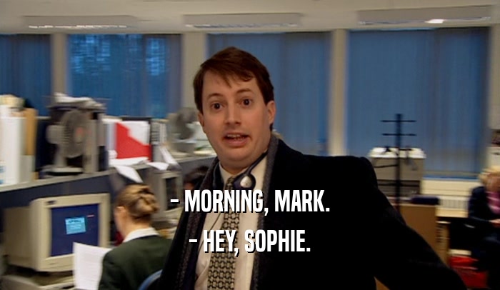 - MORNING, MARK. - HEY, SOPHIE. 