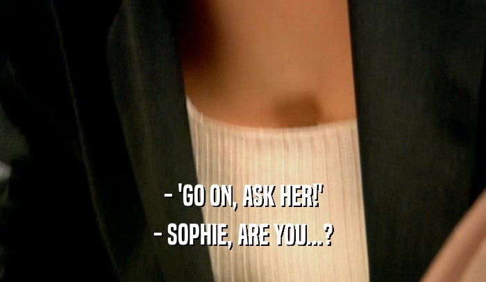 - 'GO ON, ASK HER!' - SOPHIE, ARE YOU...? 