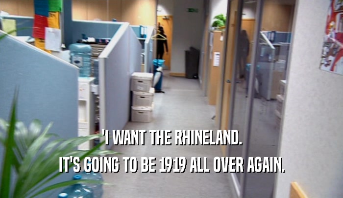 'I WANT THE RHINELAND. IT'S GOING TO BE 1919 ALL OVER AGAIN. 