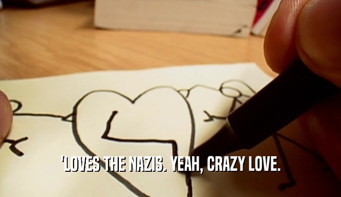 'LOVES THE NAZIS. YEAH, CRAZY LOVE.
  