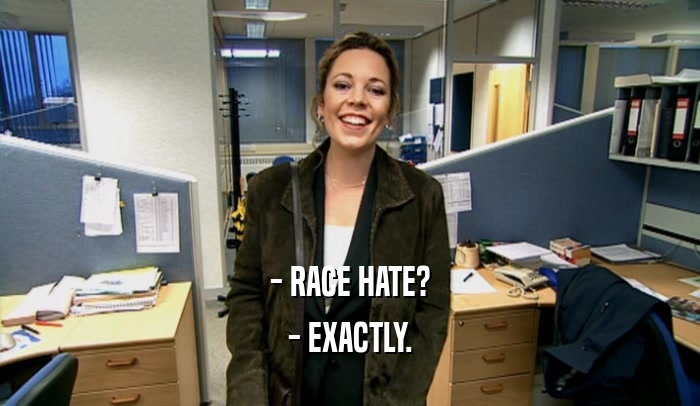 - RACE HATE?
 - EXACTLY.
 