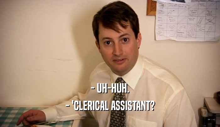 - UH-HUH. - 'CLERICAL ASSISTANT? 