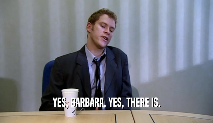 YES, BARBARA. YES, THERE IS.
  
