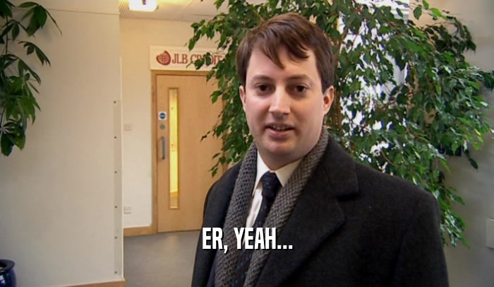ER, YEAH...  
