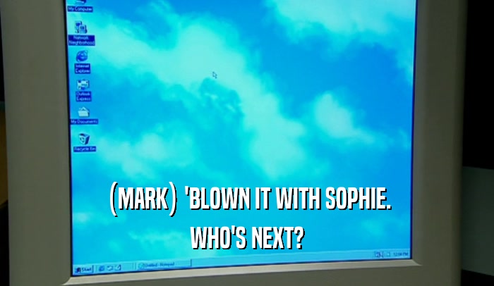 (MARK) 'BLOWN IT WITH SOPHIE.
 WHO'S NEXT?
 