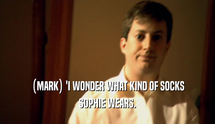 (MARK) 'I WONDER WHAT KIND OF SOCKS SOPHIE WEARS. 