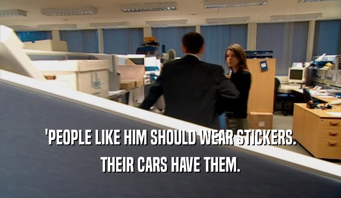 'PEOPLE LIKE HIM SHOULD WEAR STICKERS. THEIR CARS HAVE THEM. 