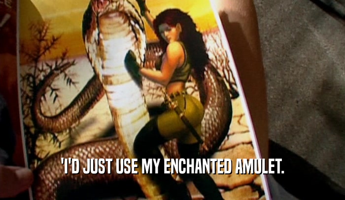 'I'D JUST USE MY ENCHANTED AMULET.  