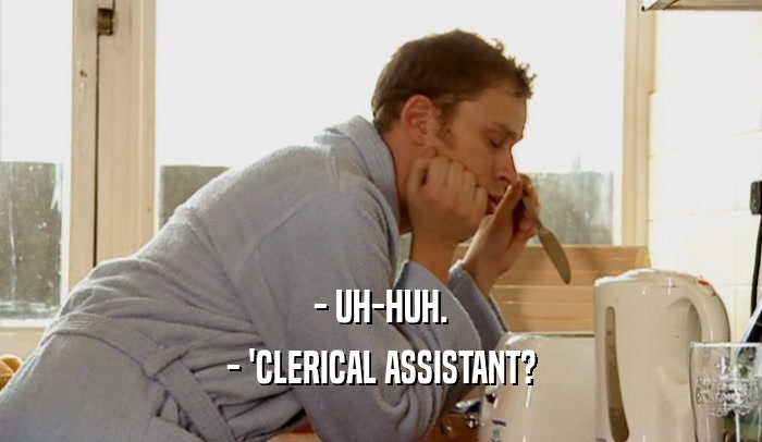 - UH-HUH. - 'CLERICAL ASSISTANT? 