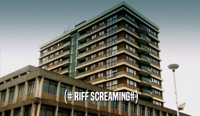(# RIFF SCREAMING#)  