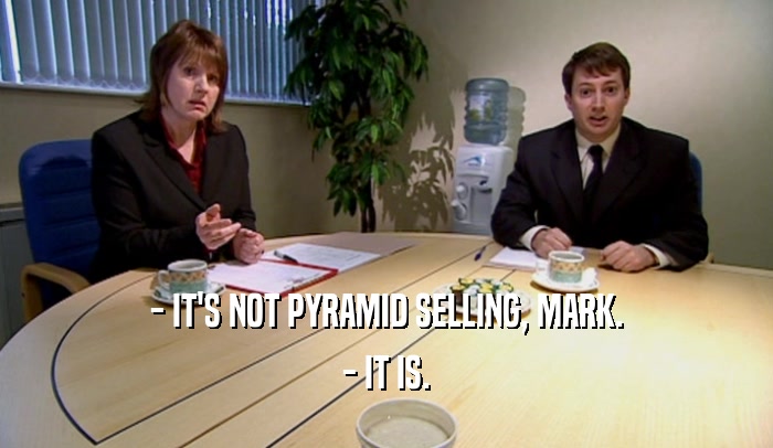 - IT'S NOT PYRAMID SELLING, MARK. - IT IS. 