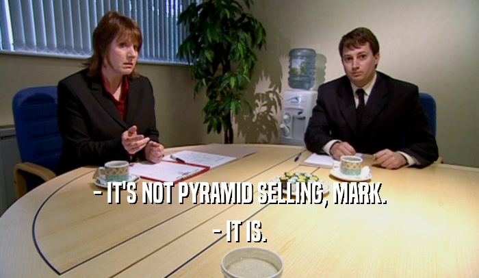 - IT'S NOT PYRAMID SELLING, MARK. - IT IS. 