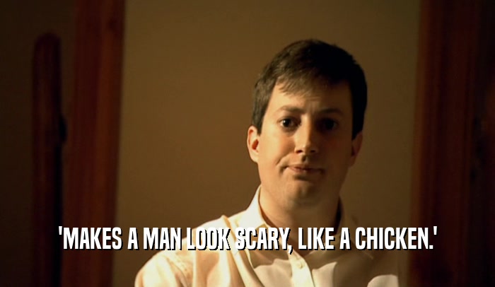 'MAKES A MAN LOOK SCARY, LIKE A CHICKEN.'  