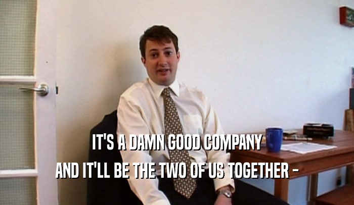 IT'S A DAMN GOOD COMPANY AND IT'LL BE THE TWO OF US TOGETHER - 