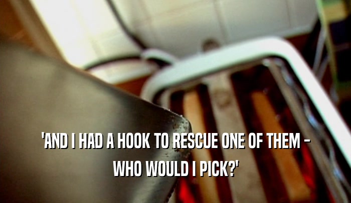 'AND I HAD A HOOK TO RESCUE ONE OF THEM - WHO WOULD I PICK?' 