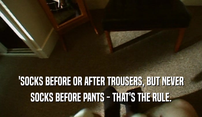 'SOCKS BEFORE OR AFTER TROUSERS, BUT NEVER SOCKS BEFORE PANTS - THAT'S THE RULE. 