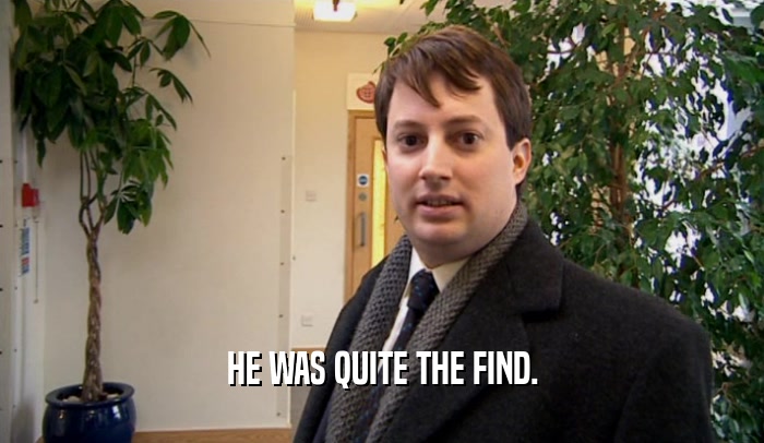 HE WAS QUITE THE FIND.  