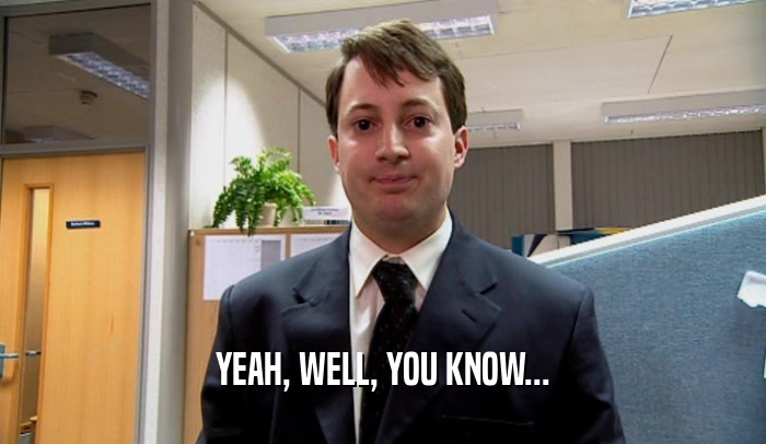YEAH, WELL, YOU KNOW...  