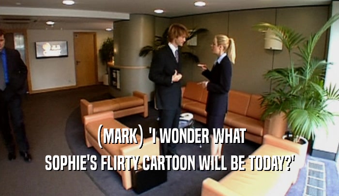 (MARK) 'I WONDER WHAT SOPHIE'S FLIRTY CARTOON WILL BE TODAY?' 