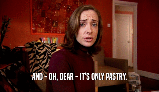 AND - OH, DEAR - IT'S ONLY PASTRY.  