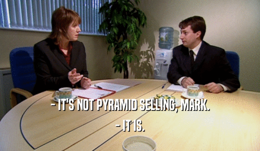 - IT'S NOT PYRAMID SELLING, MARK. - IT IS. 