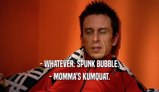 - WHATEVER. SPUNK BUBBLE. - MOMMA'S KUMQUAT. 