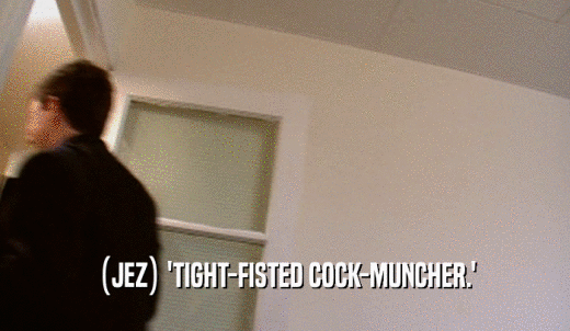 (JEZ) 'TIGHT-FISTED COCK-MUNCHER.'  