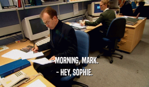 - MORNING, MARK. - HEY, SOPHIE. 