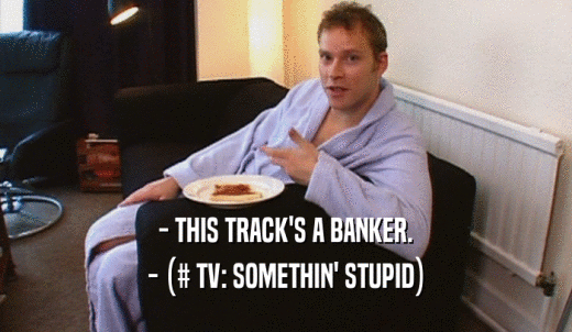 - THIS TRACK'S A BANKER. - (# TV: SOMETHIN' STUPID) 