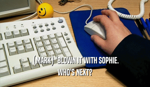 (MARK) 'BLOWN IT WITH SOPHIE. WHO'S NEXT? 