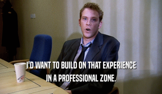 I'D WANT TO BUILD ON THAT EXPERIENCE IN A PROFESSIONAL ZONE. 