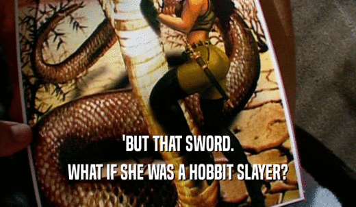 'BUT THAT SWORD. WHAT IF SHE WAS A HOBBIT SLAYER? 