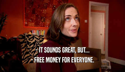 - IT SOUNDS GREAT, BUT... - FREE MONEY FOR EVERYONE. 